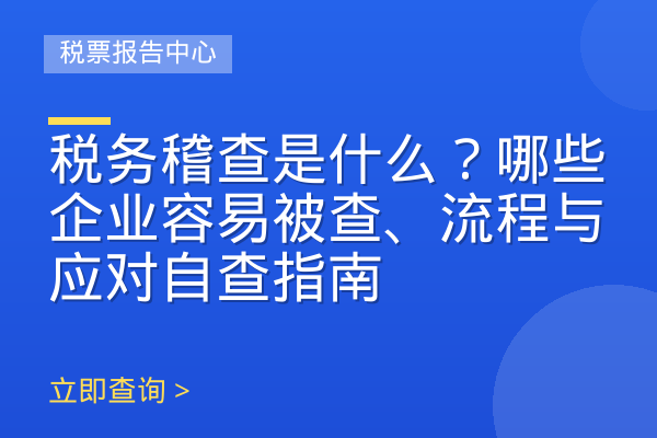 税务稽查是什么？哪些企业容易被查、流程与应对自查指南