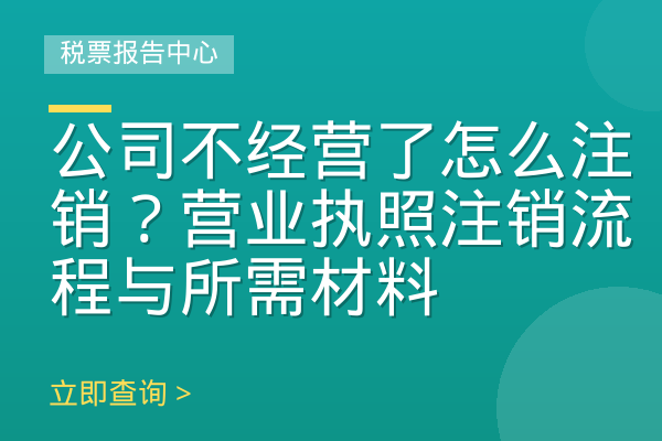 公司不经营了怎么注销？营业执照注销流程与所需材料