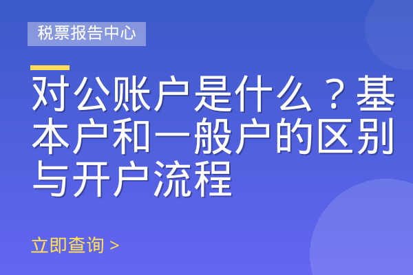 对公账户是什么？基本户和一般户的区别与开户流程