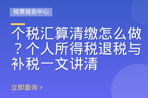 个税汇算清缴怎么做？个人所得税退税与补税一文讲清