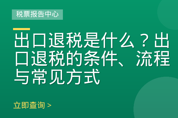 出口退税是什么？出口退税的条件、流程与常见方式