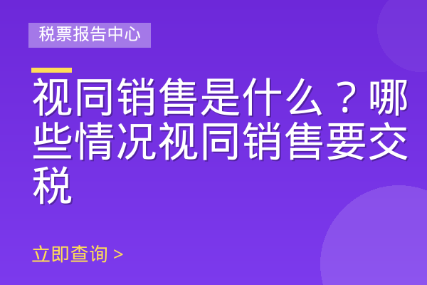视同销售是什么？哪些情况视同销售要交税