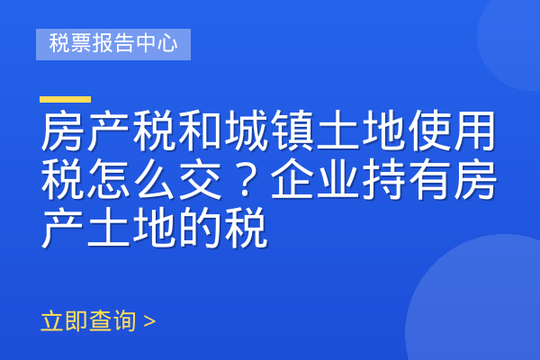 房产税和城镇土地使用税怎么交？企业持有房产土地的税